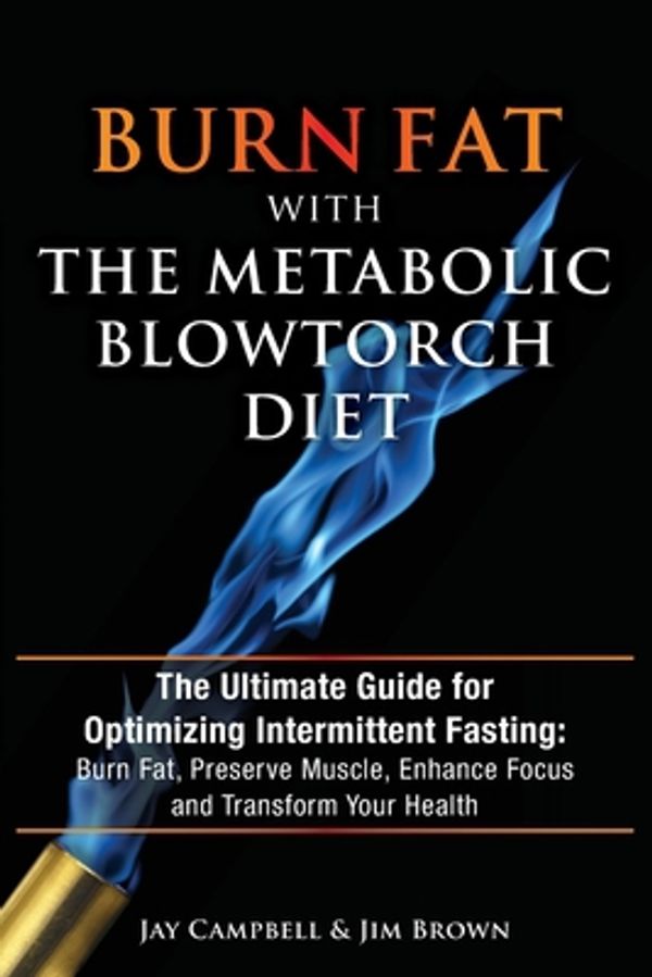 Cover Art for 9781942761877, Burn Fat with The Metabolic Blowtorch Diet: The Ultimate Guide for Optimizing Intermittent Fasting: Burn Fat, Preserve Muscle, Enhance Focus and Transform Your Health by Jay Campbell