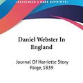 Cover Art for 9780548282991, Daniel Webster In England: Journal Of Harriette Story Paige, 1839 by Harriette S. Paige