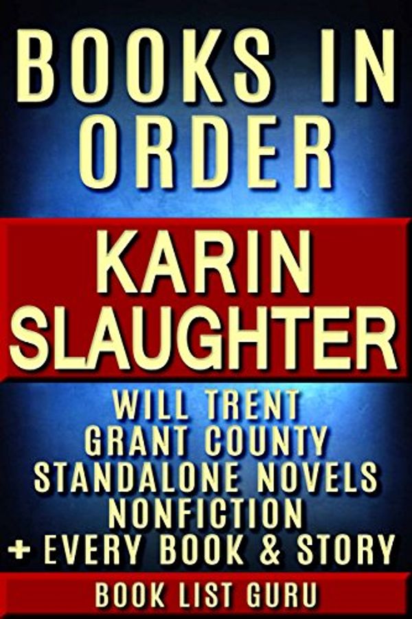Cover Art for B077ZHVHPX, Karin Slaughter Books in Order: Will Trent series, Grant County series, all short stories, standalone novels, and nonfiction, plus a Karin Slaughter biography. (Series Order Book 11) by Book List Guru