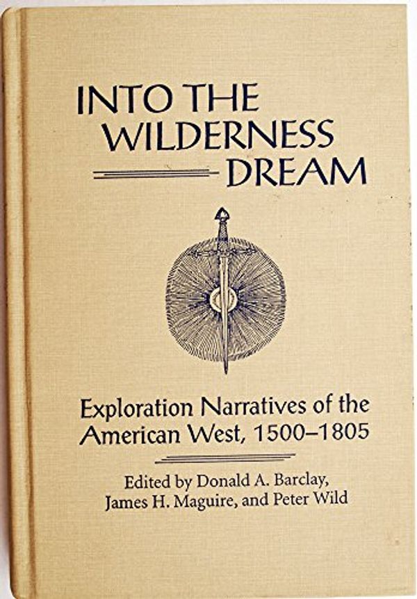 Cover Art for 9780874804430, Into the Wilderness Dream: Exploration Narratives of the American West 1500-1805 by Donald A. Barclay