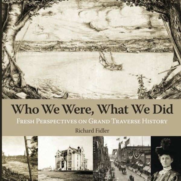 Cover Art for 9781943995424, Who We Were, What We Did: Fresh Perspectives on Grand Traverse History by Richard Fidler
