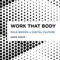Cover Art for 9781786604439, Work That Body: Male Bodies in Digital Culture by Jamie Hakim