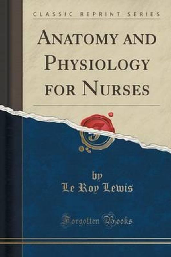 Cover Art for 9781440083525, Anatomy and Physiology for Nurses (Classic Reprint) by Le Roy Lewis