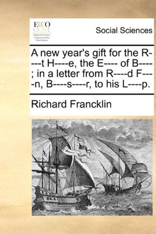 Cover Art for 9781140857044, A new year's gift for the R----t H----e, the E---- of B----; in a letter from R----d F----n, B----s----r, to his L----p. by Richard Francklin