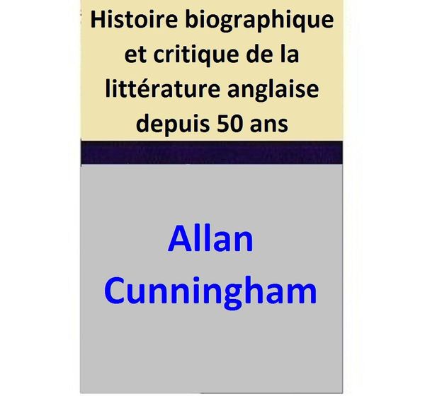 Cover Art for 1230000692625, Histoire biographique et critique de la littérature anglaise depuis 50 ans by Allan Cunningham