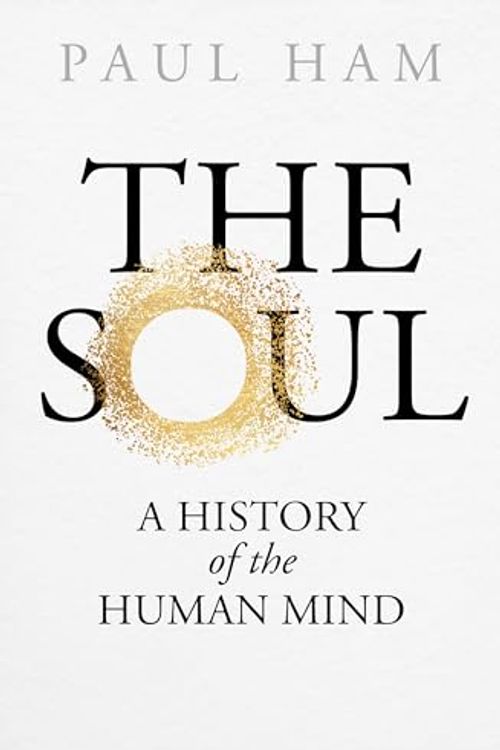 Cover Art for B0CR6QTWYY, The Soul: A History of the Human Mind by Paul Ham