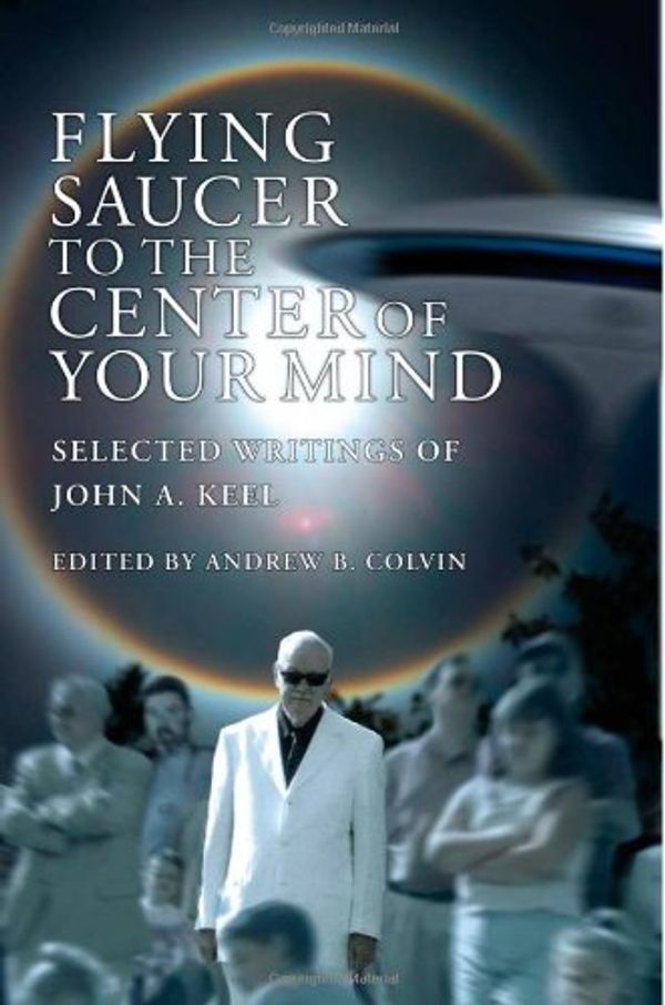 Cover Art for 9781492206606, Flying Saucer to the Center of Your Mind: Selected Writings of John A. Keel by John A. Keel