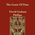 Cover Art for 9781406897067, The Grain Of Dust by David Graham Phillips