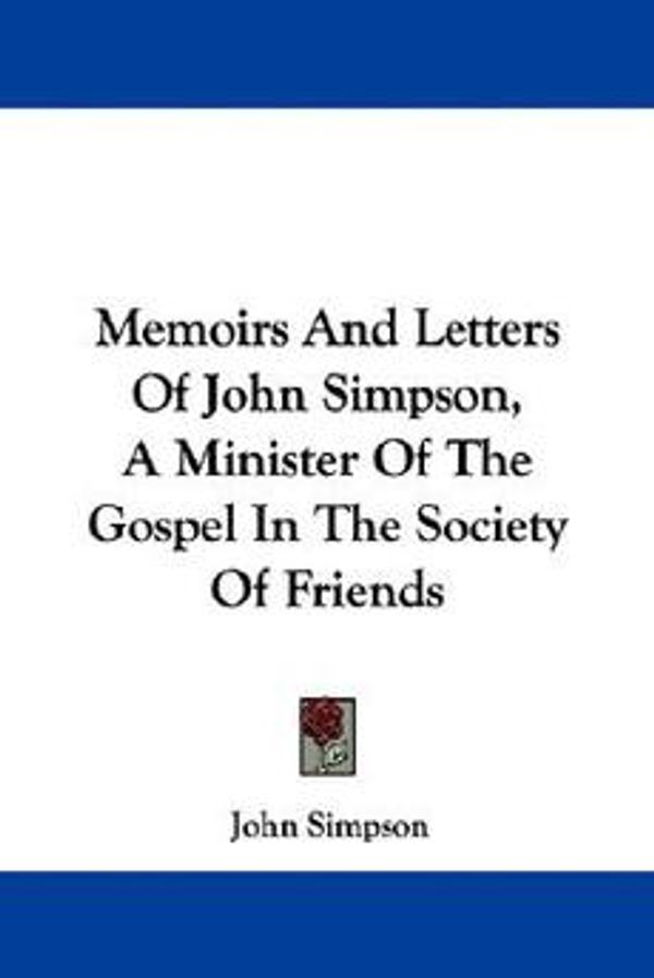Cover Art for 9781430450856, Memoirs and Letters of John Simpson, a Minister of the Gospel in the Society of Friends by John Simpson