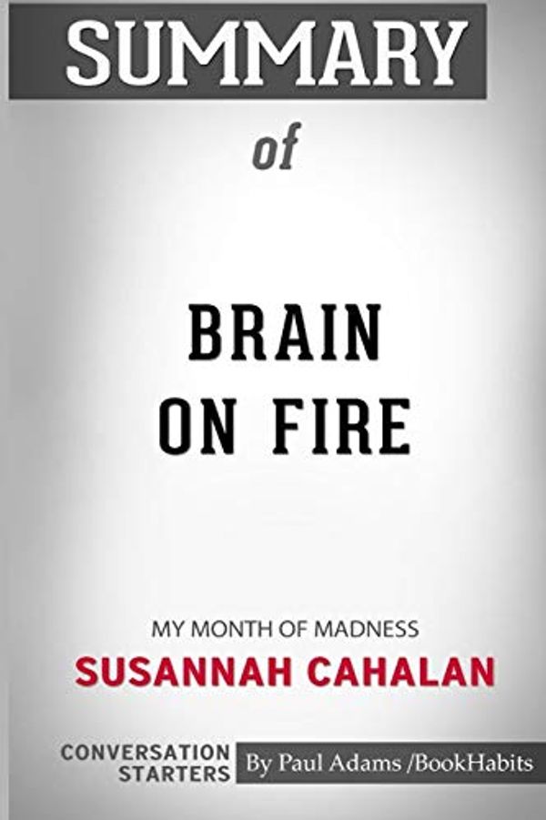 Cover Art for 9781518460517, Summary of Brain on Fire: My Month of Madness by Susannah Cahalan: Conversation Starters by Paul Adams / BookHabits
