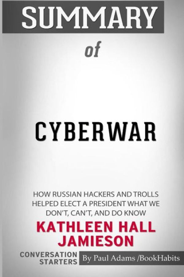 Cover Art for 9781518446139, Summary of Cyberwar by Kathleen Hall Jamieson: Conversation Starters by Paul Adams / BookHabits
