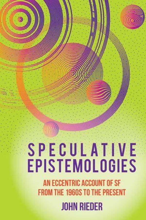 Cover Art for 9781802077810, Speculative Epistemologies: An Eccentric Account of SF from the 1960s to the Present: 70 by John Rieder