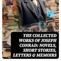 Cover Art for B0CP7WYZMC, The Collected Works of Joseph Conrad: Novels, Short Stories, Letters & Memoirs: Including Classics like Heart of Darkness, Lord Jim, The Duel, The Secret Agent, Nostromo & Victory by Joseph Conrad