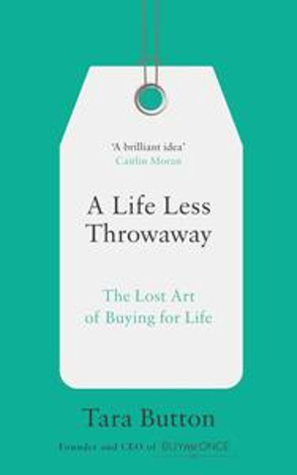 Cover Art for 9780008217723, A Life Less Throwaway: The Lost Art of Buying for Life by Tara Button