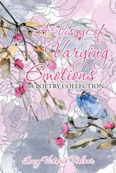 Cover Art for 9781796006353, A Visage of Varying Emotions: A Poetry Collection by Lucy Victoria Treloar