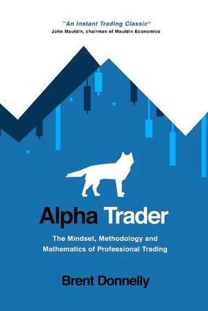 Cover Art for 9781736739815, Alpha Trader: The Mindset, Methodology and Mathematics of Professional Trading by Brent Donnelly