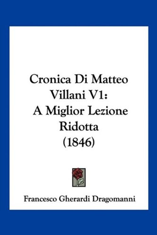 Cover Art for 9781160845298, Cronica Di Matteo Villani V1: A Miglior Lezione Ridotta (1846) by Francesco Gherardi Dragomanni