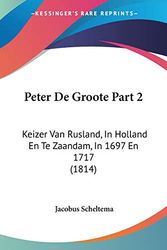 Cover Art for 9781160224352, Peter De Groote Part 2: Keizer Van Rusland, In Holland En Te Zaandam, In 1697 En 1717 (1814) (Chinese Edition) by Jacobus Scheltema