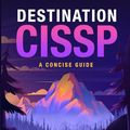 Cover Art for 9798987407721, Destination CISSP: A Concise Guide by Witcher, Rob, Berti, John, Hablas, Lou