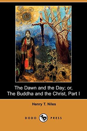 Cover Art for 9781409905714, The Dawn and the Day; Or, the Buddha and the Christ, Part I (Dodo Press) by Henry Thayer Niles