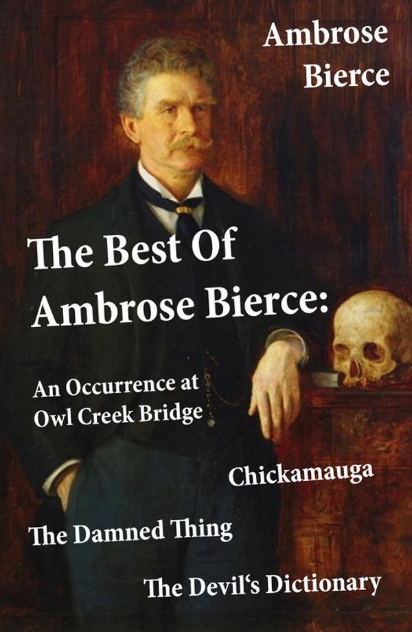 Cover Art for 9788074843938, The Best Of Ambrose Bierce: The Damned Thing + An Occurrence at Owl Creek Bridge + The Devil's Dictionary + Chickamauga (4 Classics in 1 Book) by Ambrose Bierce