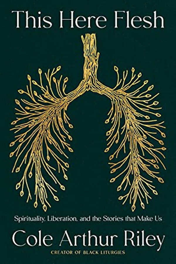 Cover Art for B095Y418M8, This Here Flesh | The NEW YORK TIMES bestseller: Spirituality, Liberation and the Stories That Make Us by Riley, Cole Arthur