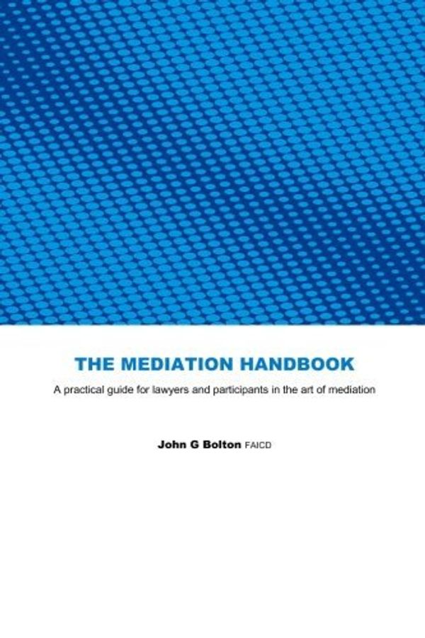 Cover Art for B01K3I3W3K, The Mediation Handbook: practical guide for lawyers and participants in the art of mediation by John G Bolton FAICD (2013-06-12) by John G Bolton Faicd
