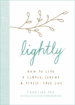 Cover Art for 9781529400816, Lightly: How to live a simple, serene and stress-free life by Jay Francine