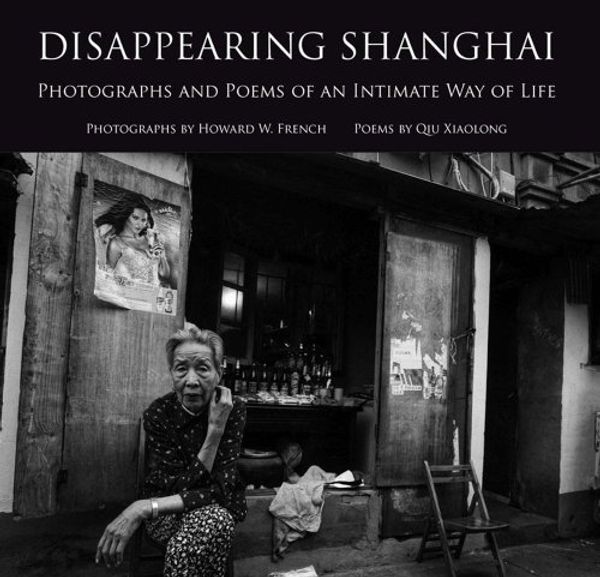 Cover Art for 9781931907811, Disappearing Shanghai: Photographs and Poems of an Intimate Way of Life by Howard W. French, Qiu Xiaolong