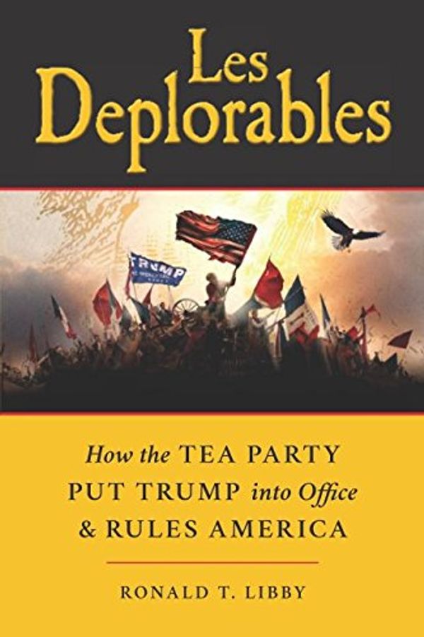Cover Art for 9780692903483, Les Deplorables: How the Tea Party Put Trump into Office and Rules America by Ronald T. Libby