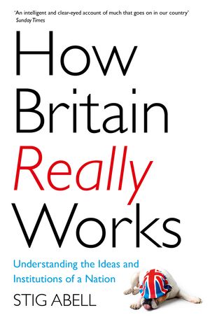 Cover Art for 9781473658424, How Britain Really Works: Understanding the Ideas and Institutions of a Nation by Stig Abell