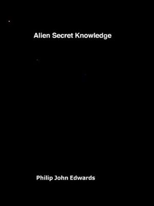 Cover Art for 9781999644413, Alien Secret Knowledge by Philip John Edwards