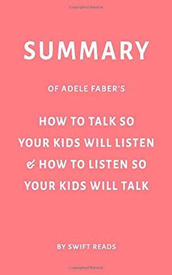 Cover Art for 9781099149467, Summary of Adele Faber’s How to Talk So Your Kids Will Listen & How to Listen So Your Kids Will Talk by Swift Reads by Swift Reads