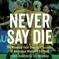 Cover Art for B07Z5K1ZHB, Never Say Die: The Hundred-Year Overnight Success of Australian Women’s Football by Fiona Crawford, Lee McGowan