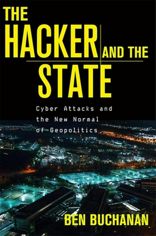 Cover Art for 9780674987555, The Hacker and the State: Cyber Attacks and the New Normal of Geopolitics by Ben Buchanan