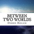 Cover Art for 9780993849121, Between Two Worlds by Debbie Holick