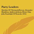 Cover Art for 9781437133837, Party Leaders: Sketches Of Thomas Jefferson, Alexander Hamilton, Andrew Jackson, Henry Clay, John Randolph Of Roanoke (1854) by Baldwin, Joseph G.