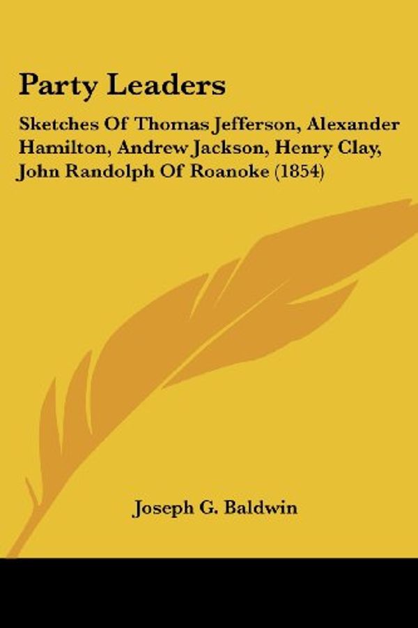 Cover Art for 9781437133837, Party Leaders: Sketches Of Thomas Jefferson, Alexander Hamilton, Andrew Jackson, Henry Clay, John Randolph Of Roanoke (1854) by Baldwin, Joseph G.