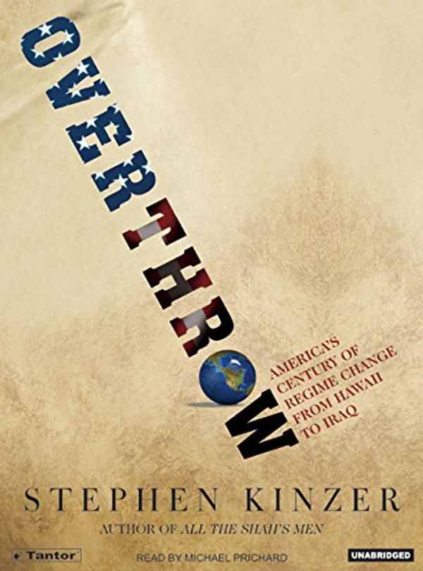 Cover Art for 9781400132393, Overthrow: America’s Century of Regime Change from Hawaii to Iraq by Stephen Kinzer