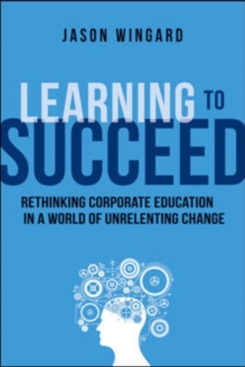 Cover Art for 9780814434130, Learning to SucceedRethinking Corporate Education in a World of Un... by Jason Wingard