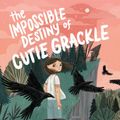 Cover Art for 9781682633205, The Impossible Destiny of Cutie Grackle by Shawn K. Stout