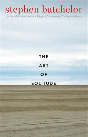 Cover Art for 9780300250930, The Art of Solitude by Stephen Batchelor