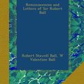 Cover Art for B00A7E9NUW, Reminiscences and Letters of Sir Robert Ball by Sir Robert S. (Robert Stawell) Ball