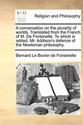Cover Art for 9781170723036, A Conversation on the Plurality of Worlds. Translated from the French of M. de Fontenelle. to Which Is Added, Mr. Addison's Defence of the Newtonian by Bernard Le Bovier Fontenelle