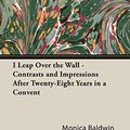 Cover Art for 9781406711103, I Leap Over The Wall - Contrasts And Impressions After Twenty-Eight Years In A Convent by Monica Baldwin
