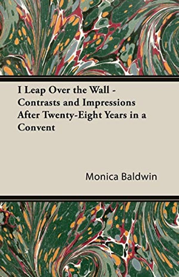 Cover Art for 9781406711103, I Leap Over The Wall - Contrasts And Impressions After Twenty-Eight Years In A Convent by Monica Baldwin