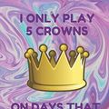 Cover Art for 9781796667363, I Only Play 5 Crowns on Days That End in Y: Book of 200 Score Sheet Pages for 5 Crowns, 8.5 by 11 Inches, Funny Purple Cover by 5 Crowns Essentials