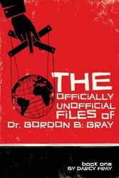 Cover Art for 9780991253210, The Officially Unofficial Files of Dr. Gordon B. Gray by Darcy Fray