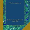 Cover Art for B00B6Q2YII, What evolution is by George Howard Parker