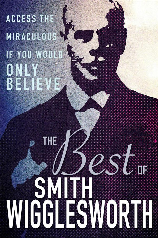 Cover Art for 9781641233231, The Best of Smith Wigglesworth: Access the Miraculous If You Would Only Believe by Smith Wigglesworth